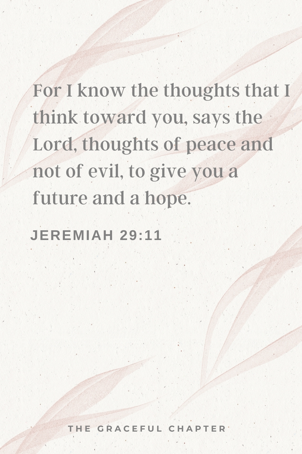 For I know the thoughts that I think toward you, says the Lord, thoughts of peace and not of evil, to give you a future and a hope. Jeremiah 29:11