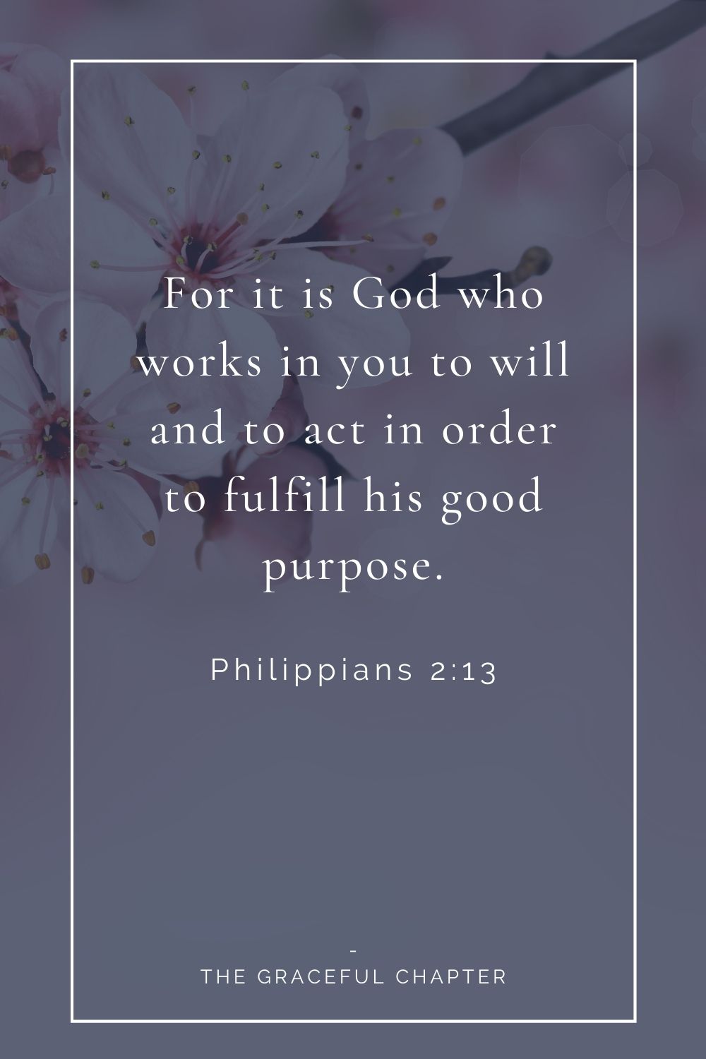 For it is God who works in you to will and to act in order to fulfill his good purpose. Philippians 2:13