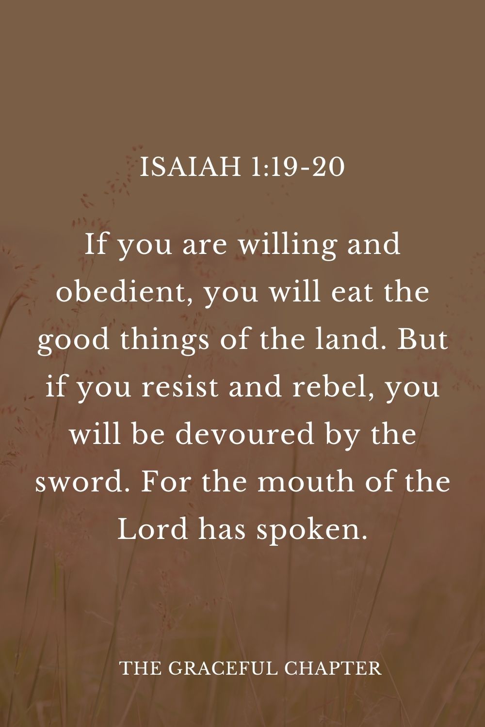 If you are willing and obedient, you will eat the good things of the land. But if you resist and rebel, you will be devoured by the sword. For the mouth of the Lord has spoken. Isaiah 1:19-20