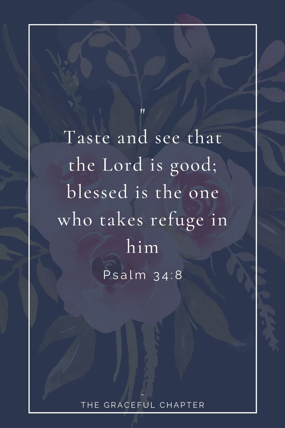 Taste and see that the Lord is good; blessed is the one who takes refuge in him. Psalm 34:8