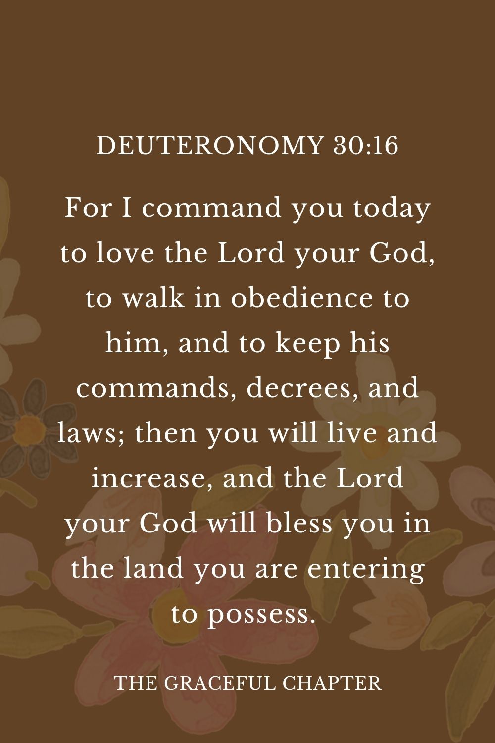 For I command you today to love the Lord your God, to walk in obedience to him, and to keep his commands, decrees, and laws; then you will live and increase, and the Lord your God will bless you in the land you are entering to possess.  Deuteronomy 30:16