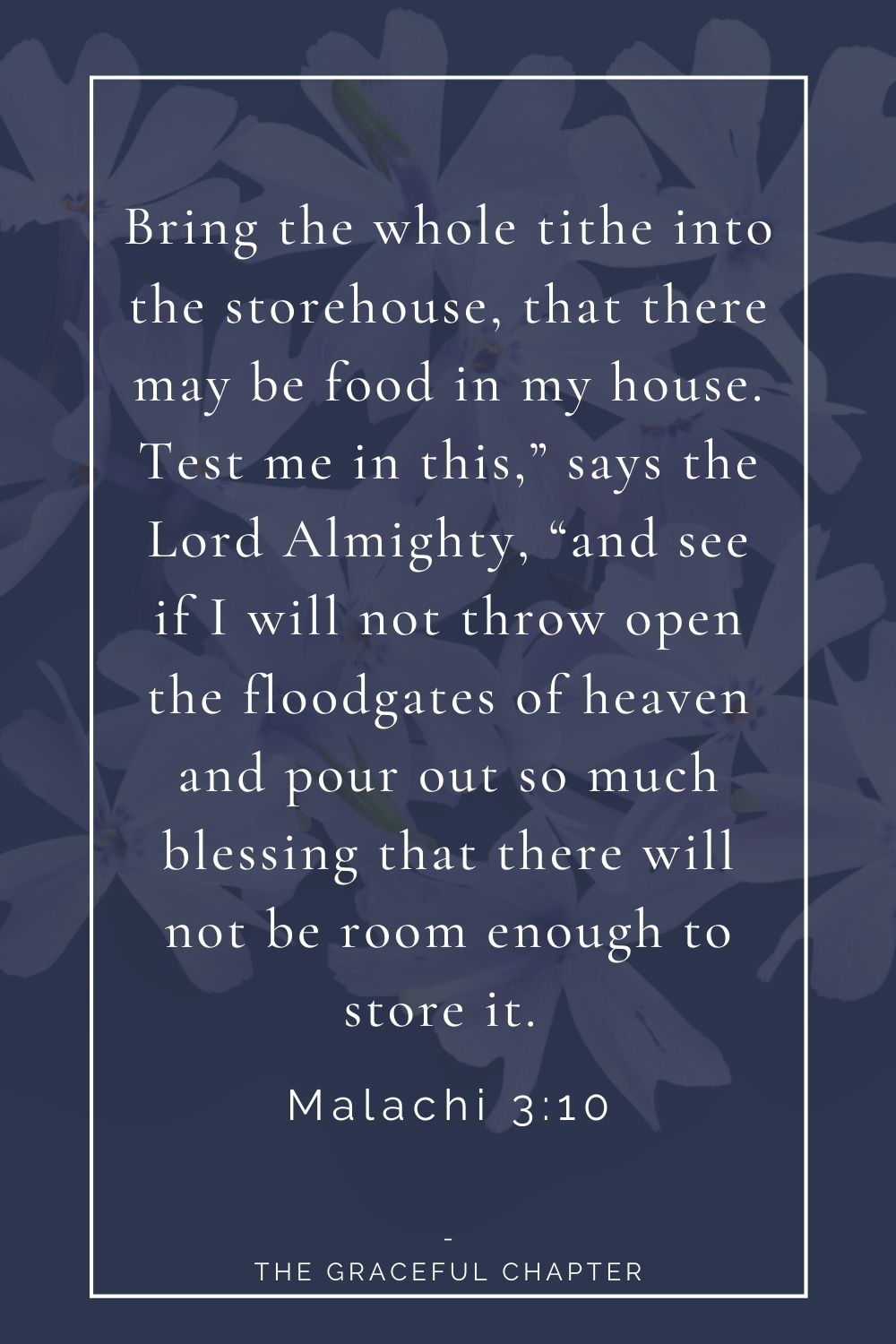 Bring the whole tithe into the storehouse, that there may be food in my house. Test me in this,” says the Lord Almighty, “and see if I will not throw open the floodgates of heaven and pour out so much blessing that there will not be room enough to store it.  Malachi 3:10