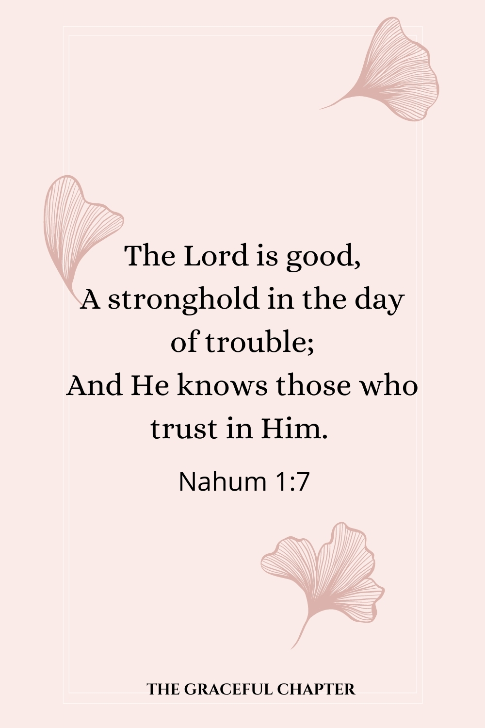 The Lord is good, A stronghold in the day of trouble; And He knows those who trust in Him.  Nahum 1:7