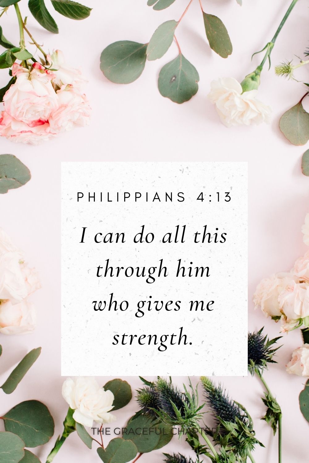 I can do all this through him who gives me strength. Philippians 4:13