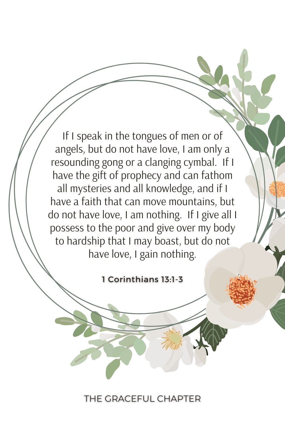 If I speak in the tongues of men or of angels, but do not have love, I am only a resounding gong or a clanging cymbal.  If I have the gift of prophecy and can fathom all mysteries and all knowledge, and if I have a faith that can move mountains, but do not have love, I am nothing.  If I give all I possess to the poor and give over my body to hardship that I may boast, but do not have love, I gain nothing. 1 Corinthians 13:1-3