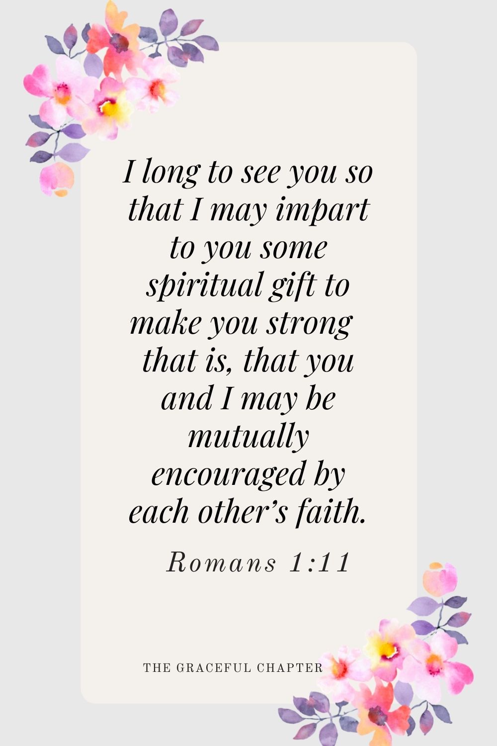 I long to see you so that I may impart to you some spiritual gift to make you strong  that is, that you and I may be mutually encouraged by each other’s faith. Romans 1:11-12