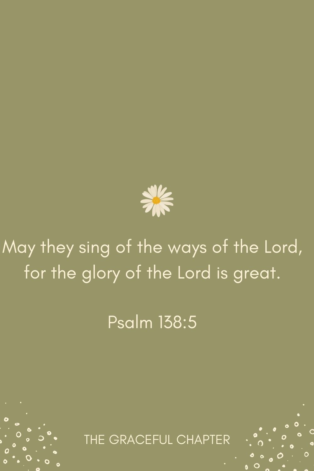 May they sing of the ways of the Lord, for the glory of the Lord is great. Psalm 138:5