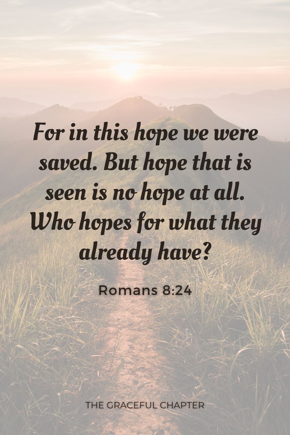 For in this hope we were saved. But hope that is seen is no hope at all. Who hopes for what they already have? Romans 8:24