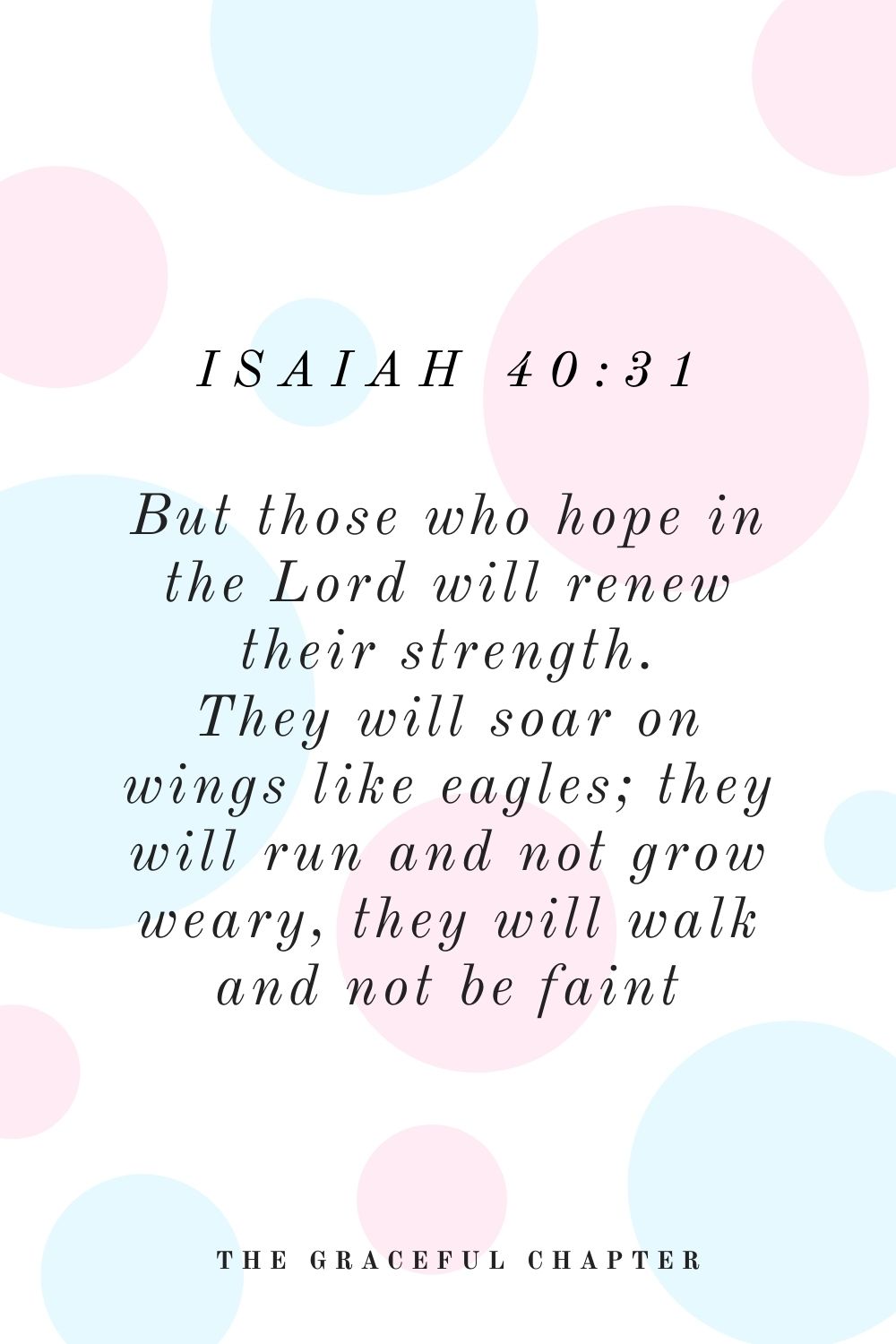 But those who hope in the Lord will renew their strength. They will soar on wings like eagles; they will run and not grow weary, they will walk and not be faint Isaiah 40:31