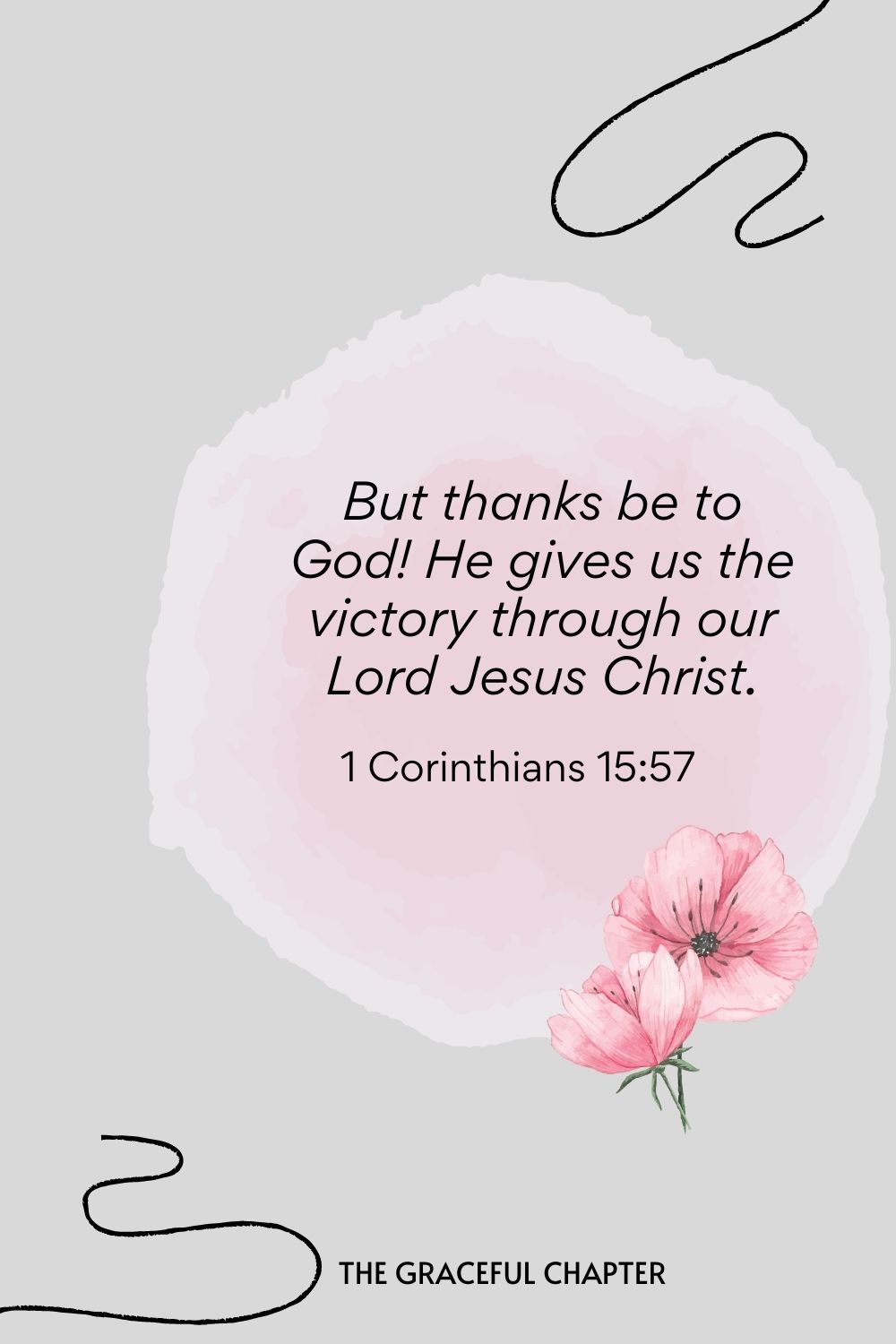 But thanks be to God! He gives us the victory through our Lord Jesus Christ.  1 Corinthians 15:57