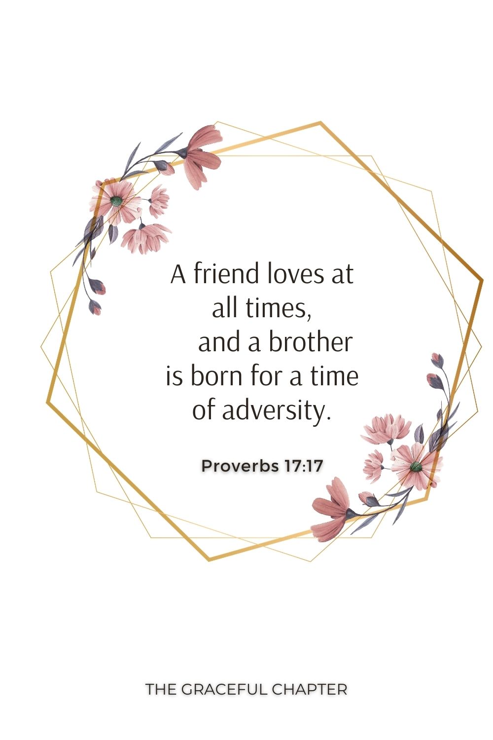 A friend loves at all times,     and a brother is born for a time of adversity. Proverbs 17:17