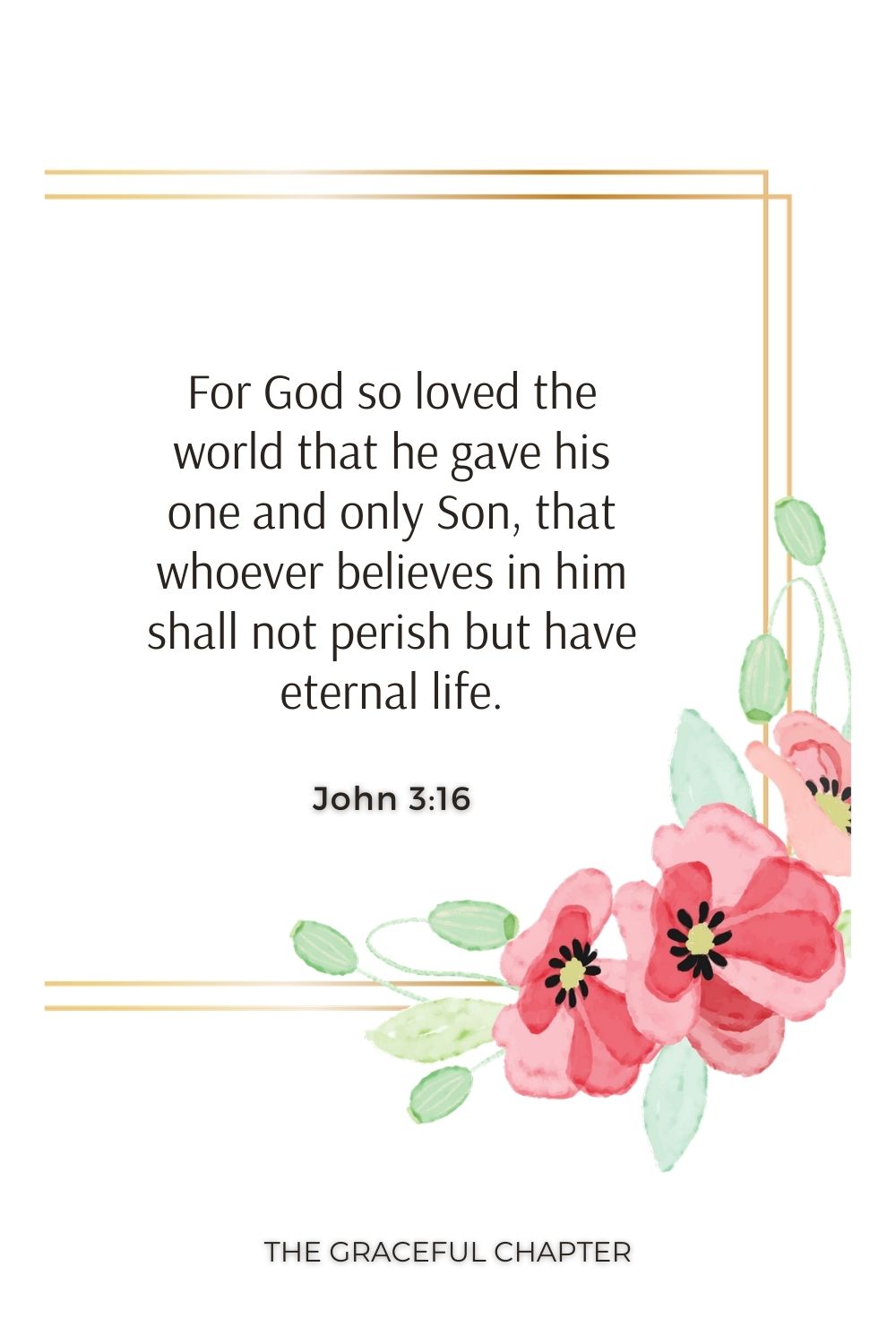 For God so loved the world that he gave his one and only Son, that whoever believes in him shall not perish but have eternal life. John 3:16