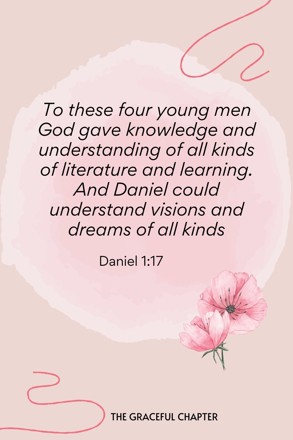 To these four young men, God gave knowledge and understanding of all kinds of literature and learning. And Daniel could understand visions and dreams of all kinds.  Daniel 1:17