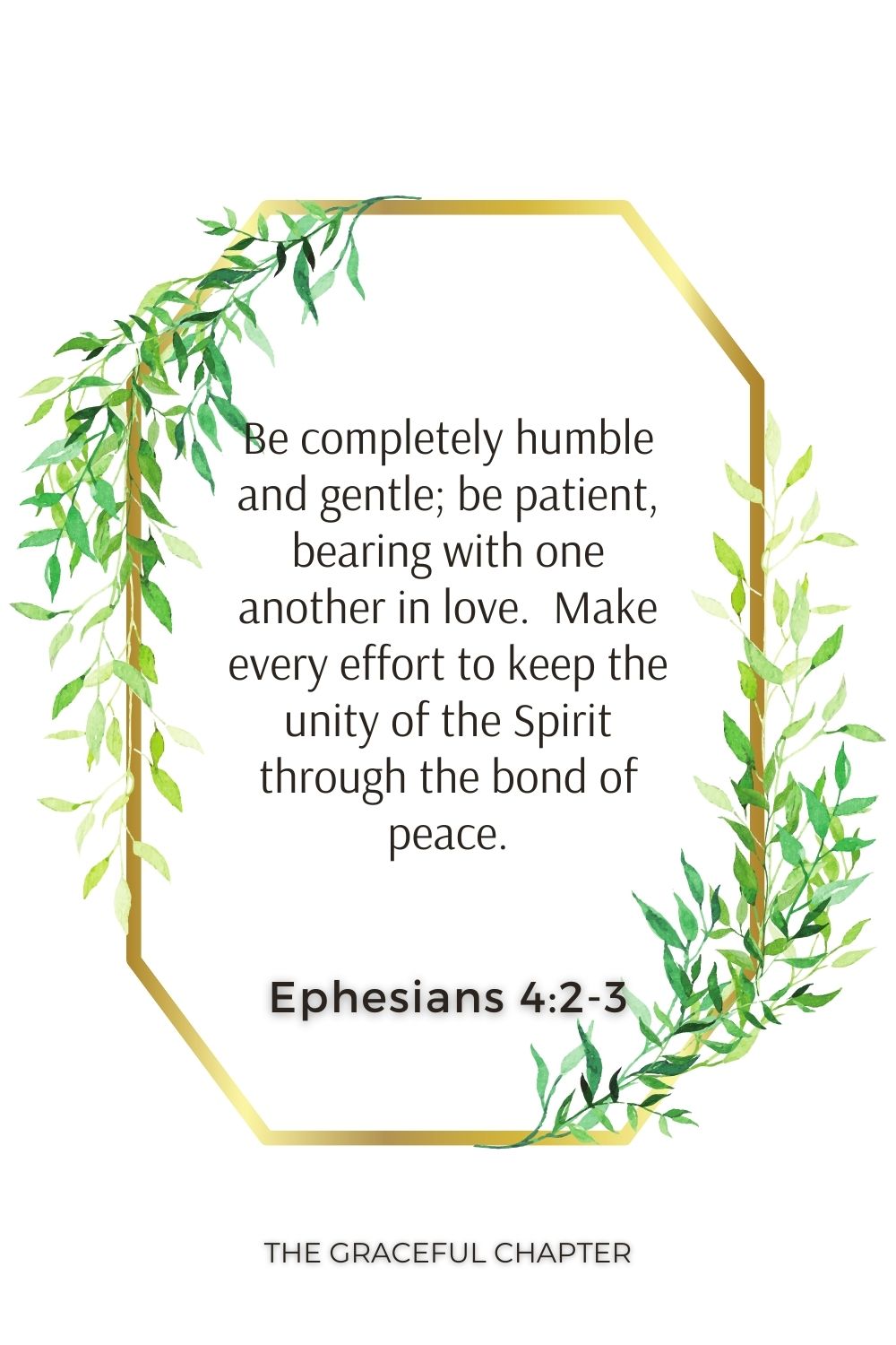 Be completely humble and gentle; be patient, bearing with one another in love.  Make every effort to keep the unity of the Spirit through the bond of peace. Ephesians 4:2-3