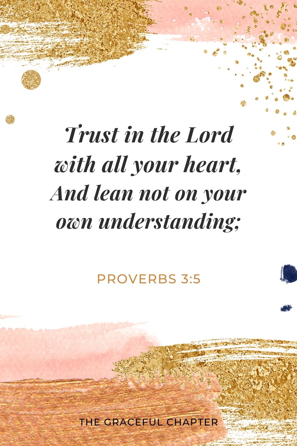 Trust in the Lord with all your heart, And lean not on your own understanding; Proverbs 3:5