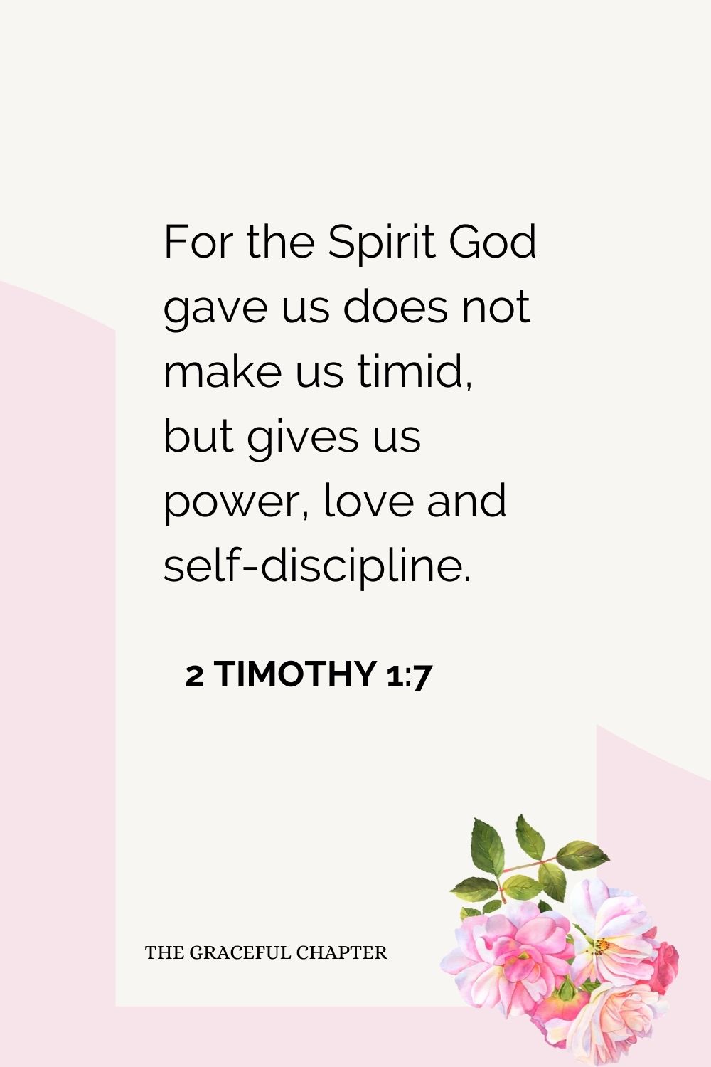 For the Spirit God gave us does not make us timid, but gives us power, love and self-discipline. 2 Timothy 1:7