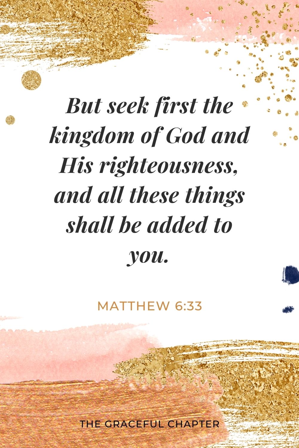 But seek first the kingdom of God and His righteousness, and all these things shall be added to you. Matthew 6:33