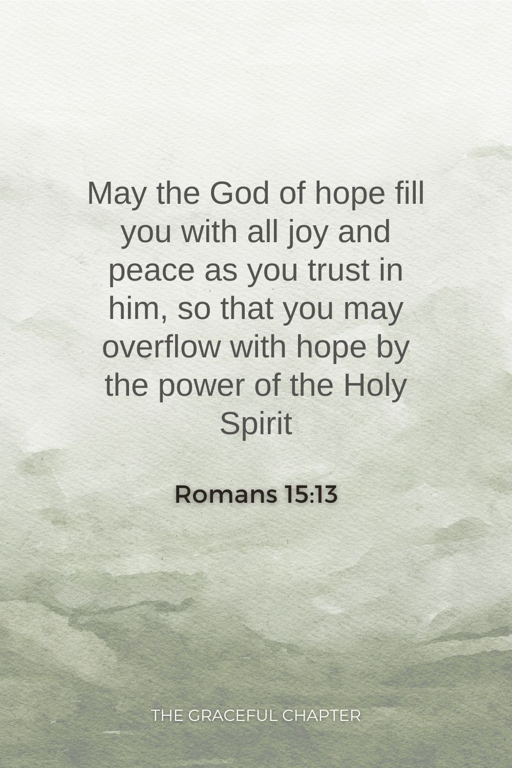 May the God of hope fill you with all joy and peace as you trust in him, so that you may overflow with hope by the power of the Holy Spirit  Romans 15:13