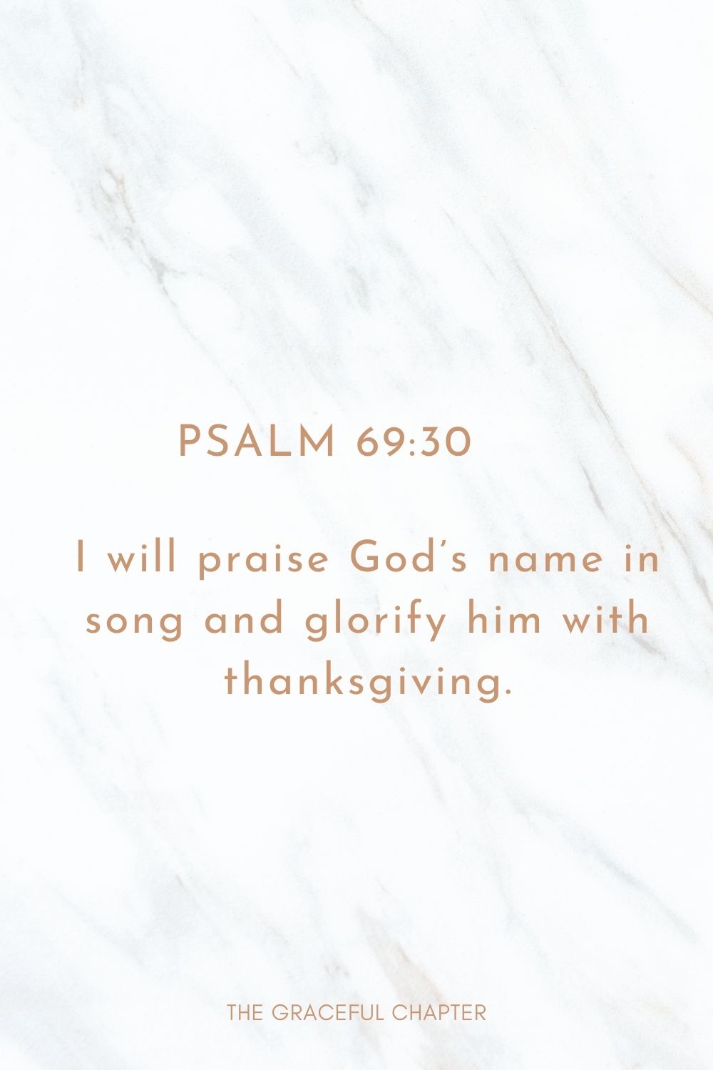 I will praise God’s name in song and glorify him with thanksgiving. Psalm 69:30