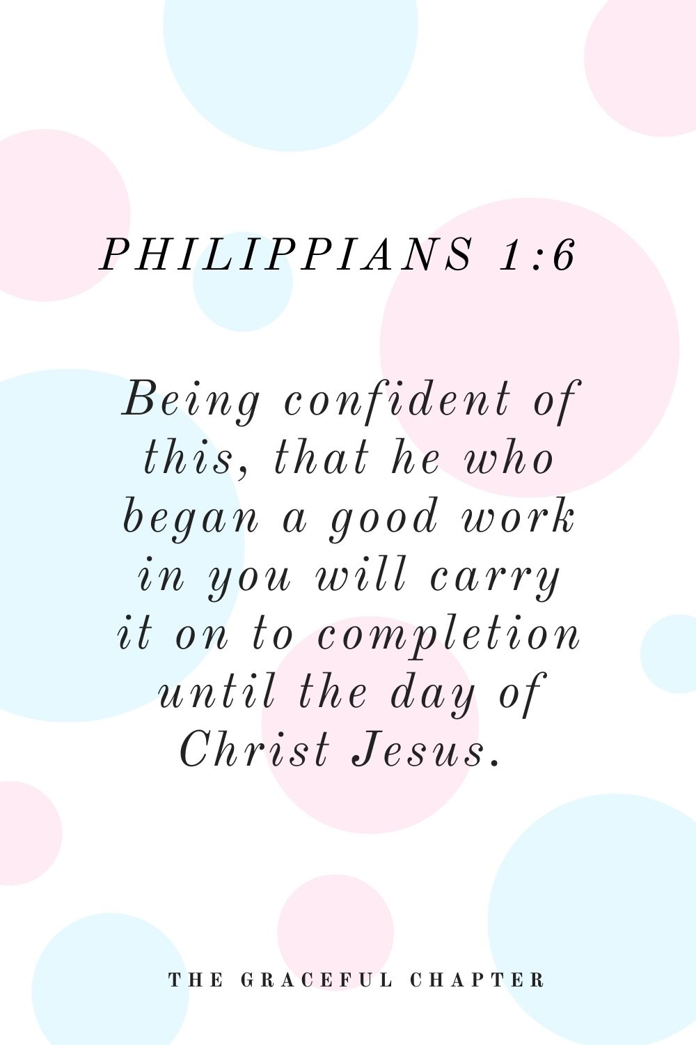 Being confident of this, that he who began a good work in you will carry it on to completion until the day of Christ Jesus.  Philippians 1:6