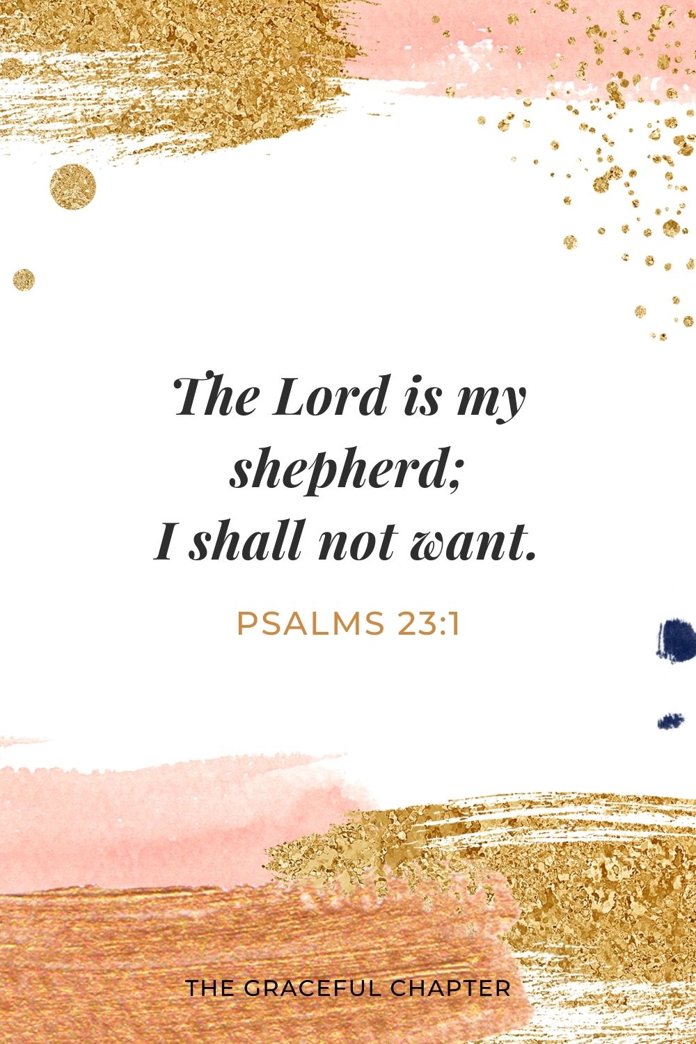 The Lord is my shepherd; I shall not want. Psalms 23:1