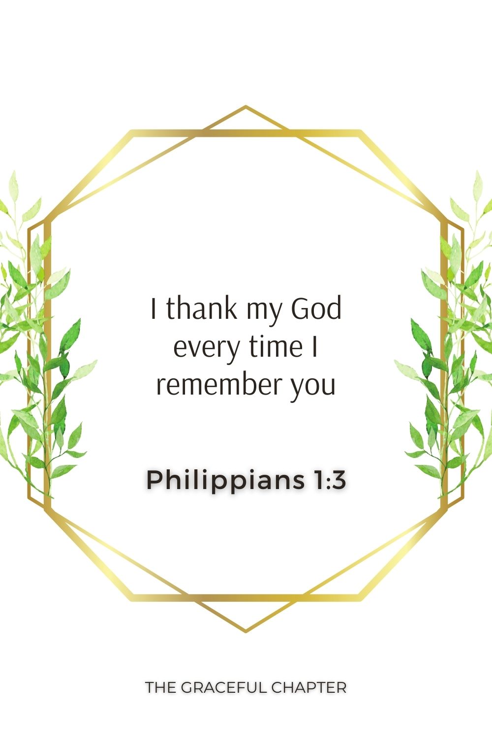 I thank my God every time I remember you. Philippians 1:3