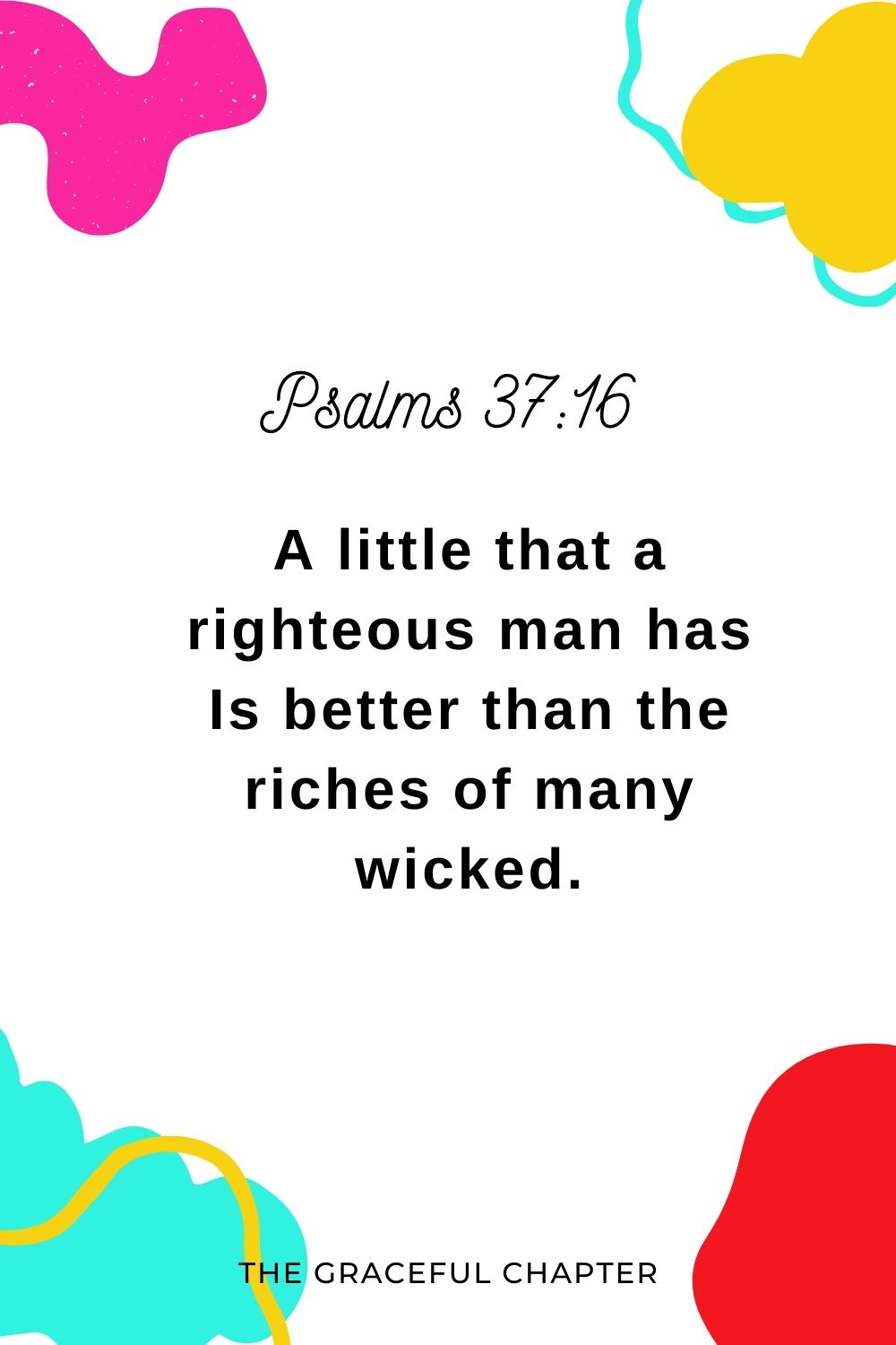 A little that a righteous man has Is better than the riches of many wicked. Psalms 37:16