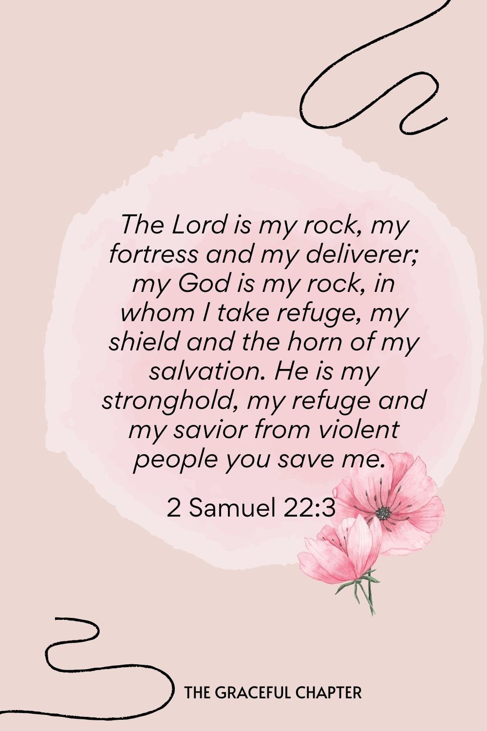 The Lord is my rock, my fortress, and my deliverer; my God is my rock, in whom I take refuge, my shield and the horn of my salvation. He is my stronghold, my refuge, and my savior from violent people you save me.  2 Samuel 22:3