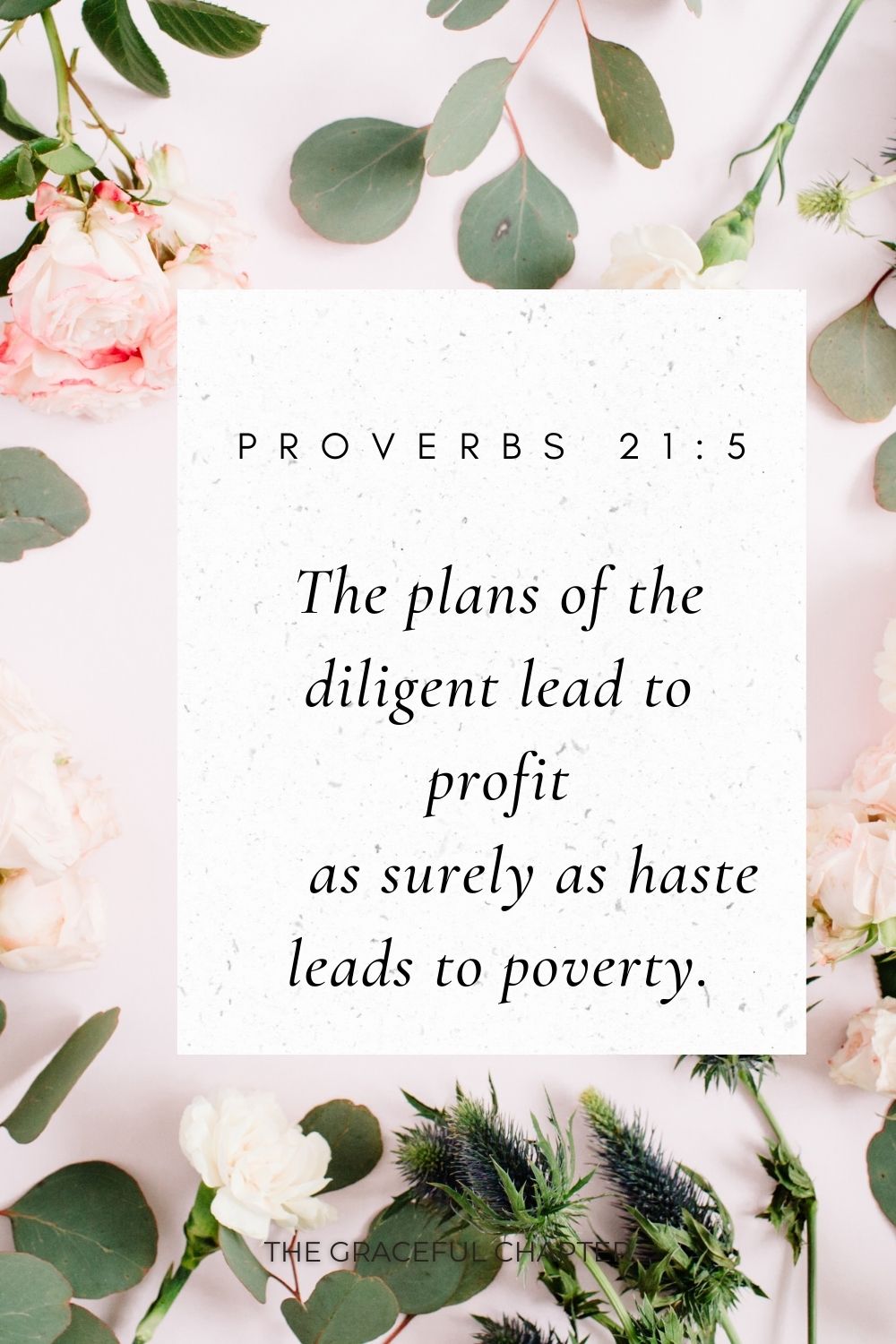 The plans of the diligent lead to profit     as surely as haste leads to poverty. Proverbs 21:5