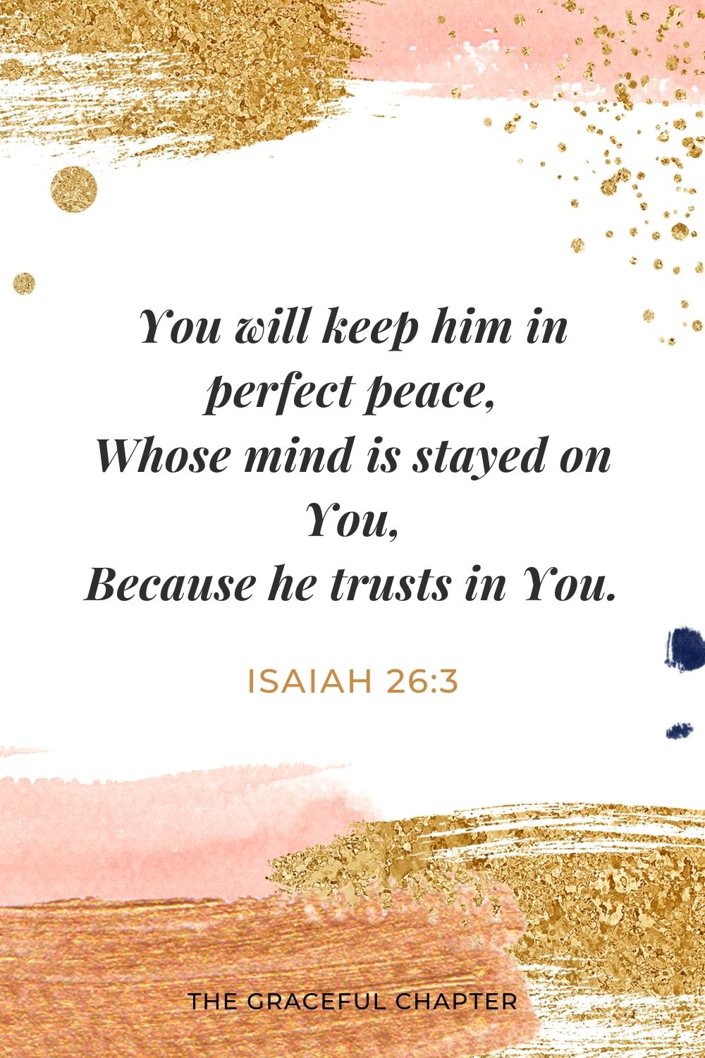 You will keep him in perfect peace, Whose mind is stayed on You, Because he trusts in You. Isaiah 26:3