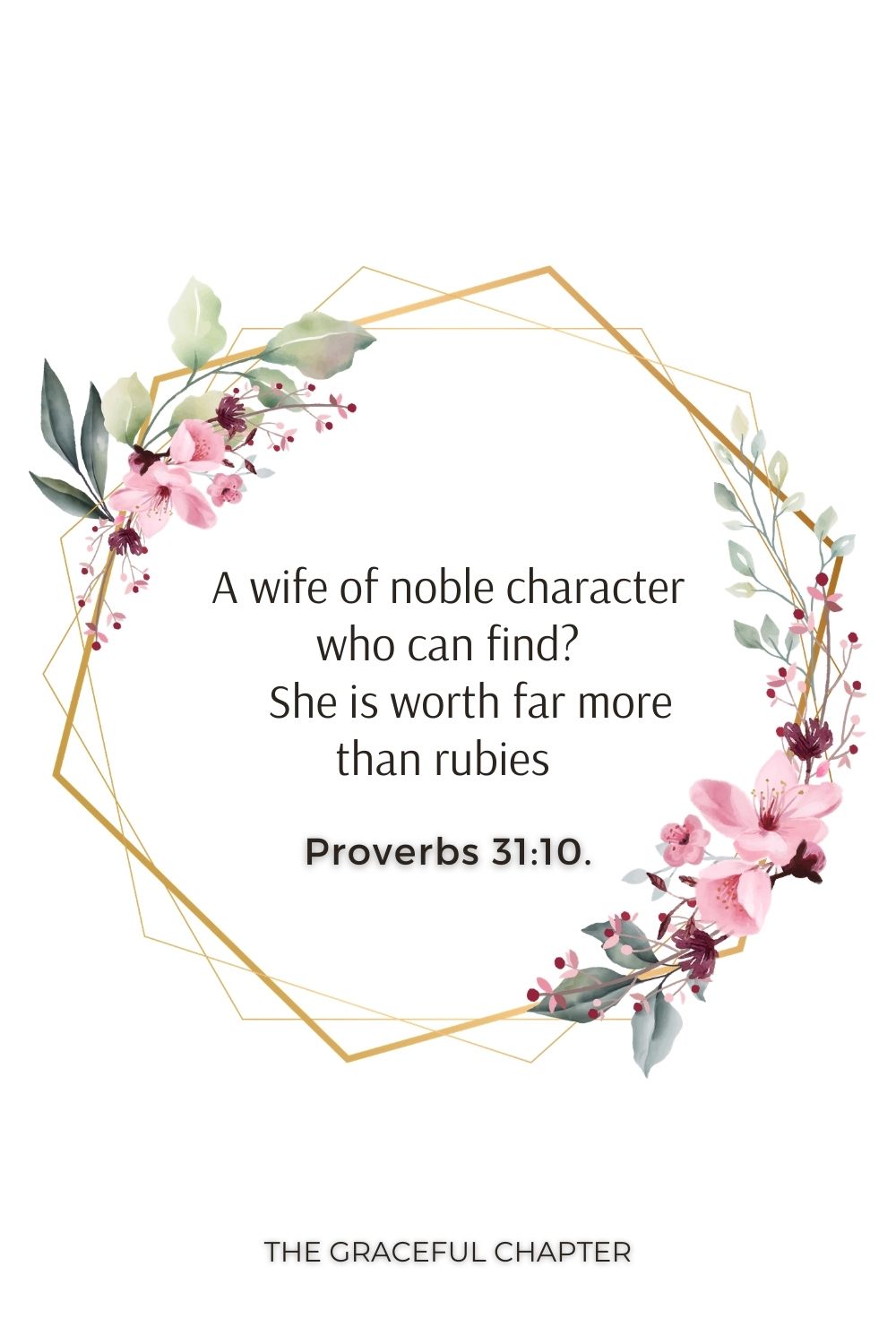 A wife of noble character who can find?     She is worth far more than rubies  Proverbs 31:10.