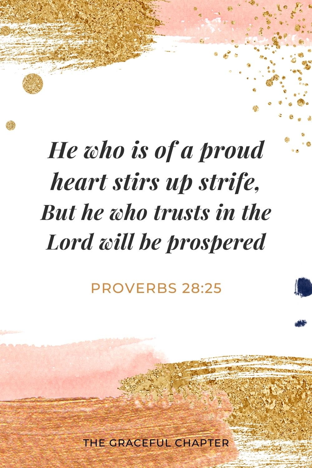 He who is of a proud heart stirs up strife, But he who trusts in the Lord will be prospered. Proverbs 28:25