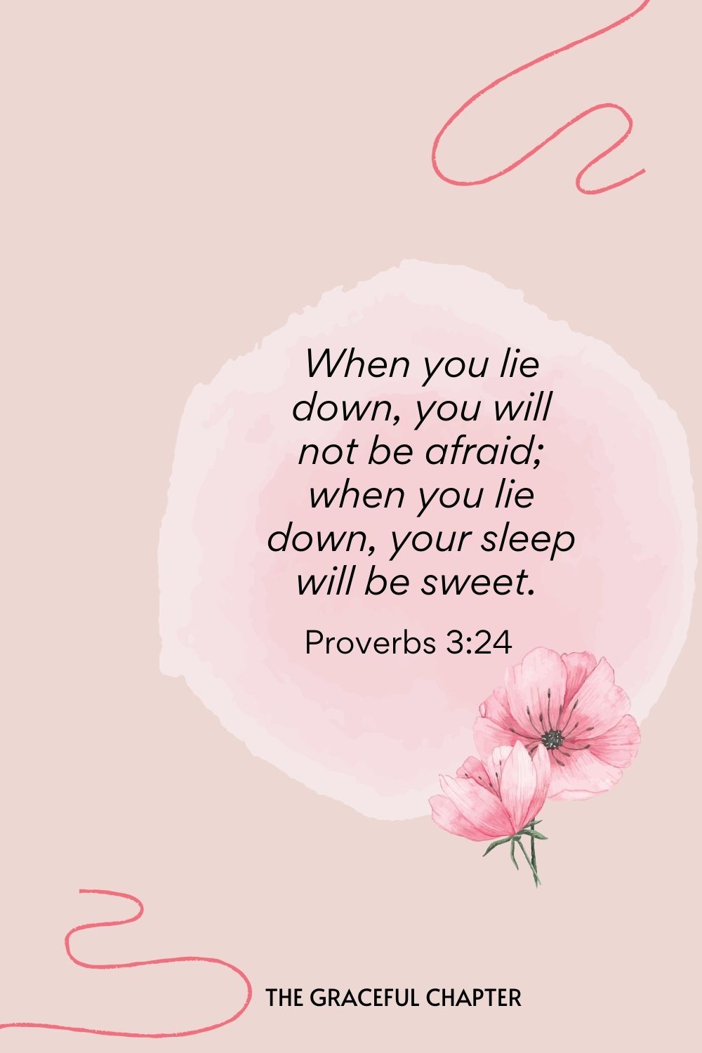 When you lie down, you will not be afraid; when you lie down, your sleep will be sweet.  Proverbs 3:24