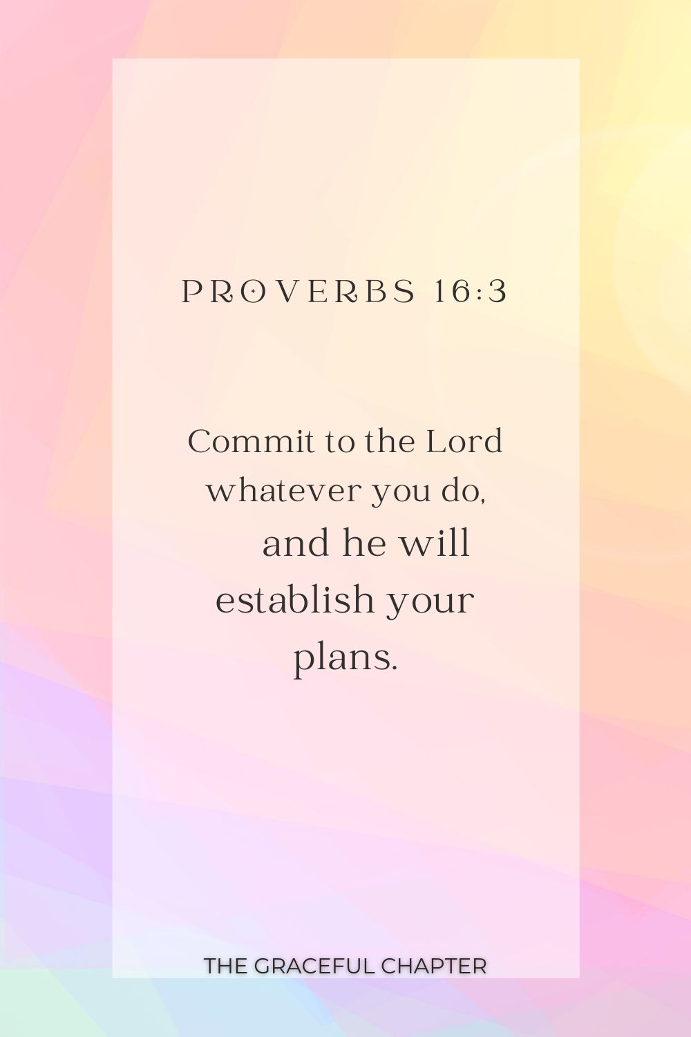 Commit to the Lord whatever you do,     and he will establish your plans. Proverbs 16:3