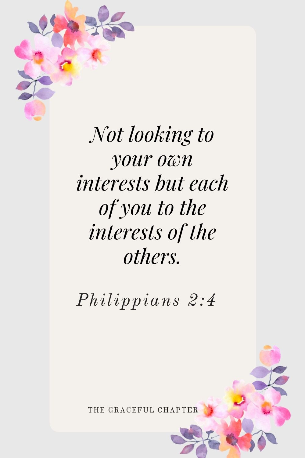 Not looking to your own interests but each of you to the interests of the others. Philippians 2:4