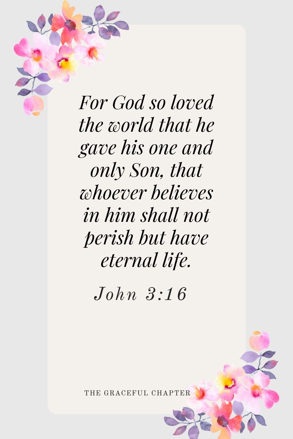 For God so loved the world that he gave his one and only Son, that whoever believes in him shall not perish but have eternal life. John 3:16