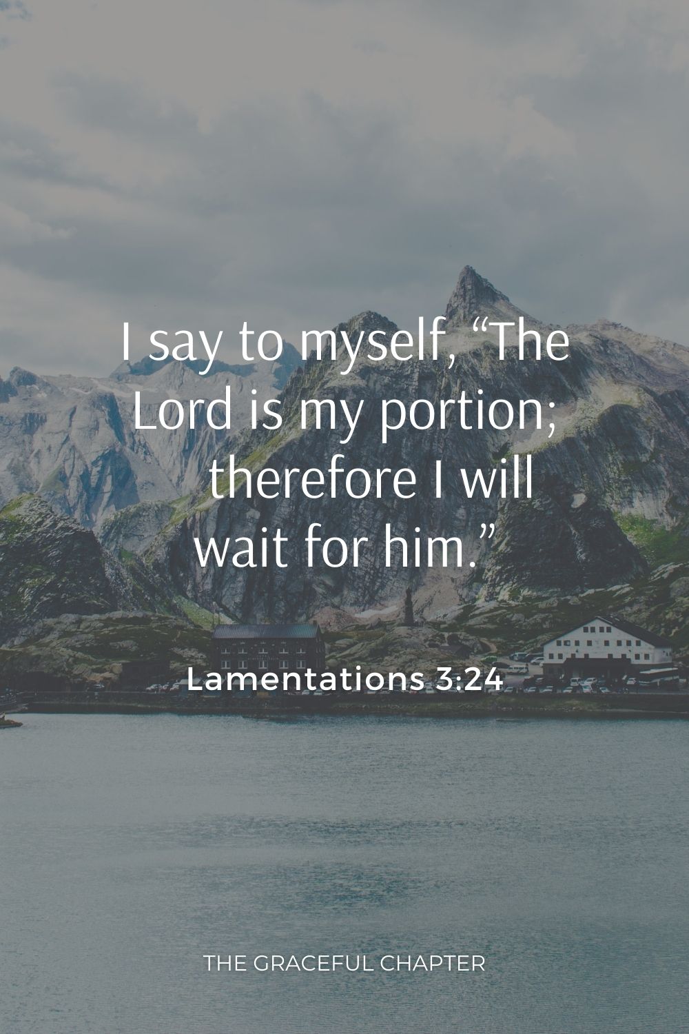 I say to myself, “The Lord is my portion;     therefore I will wait for him.” Lamentations 3:24