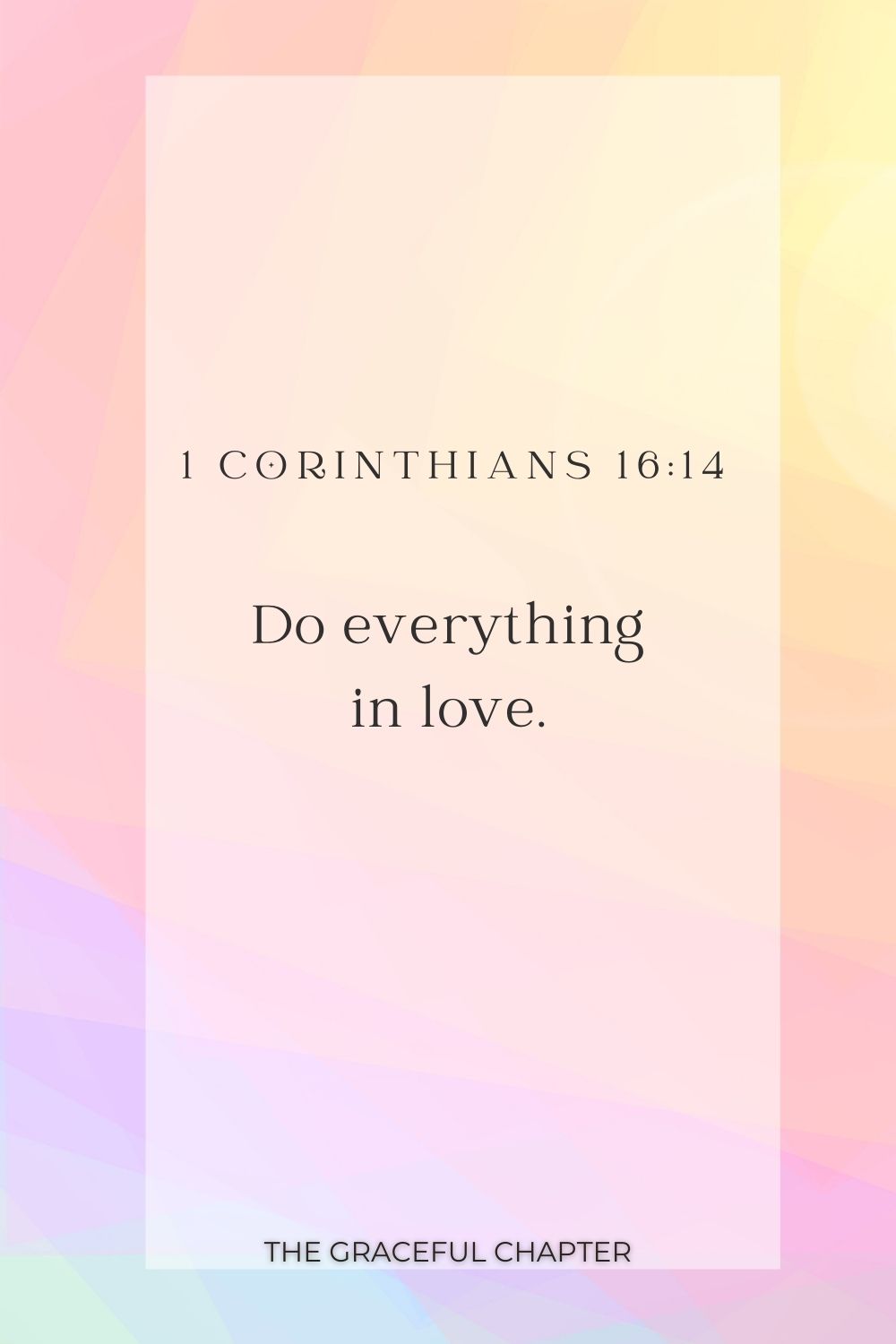 Do everything in love. 1 Corinthians 16:14