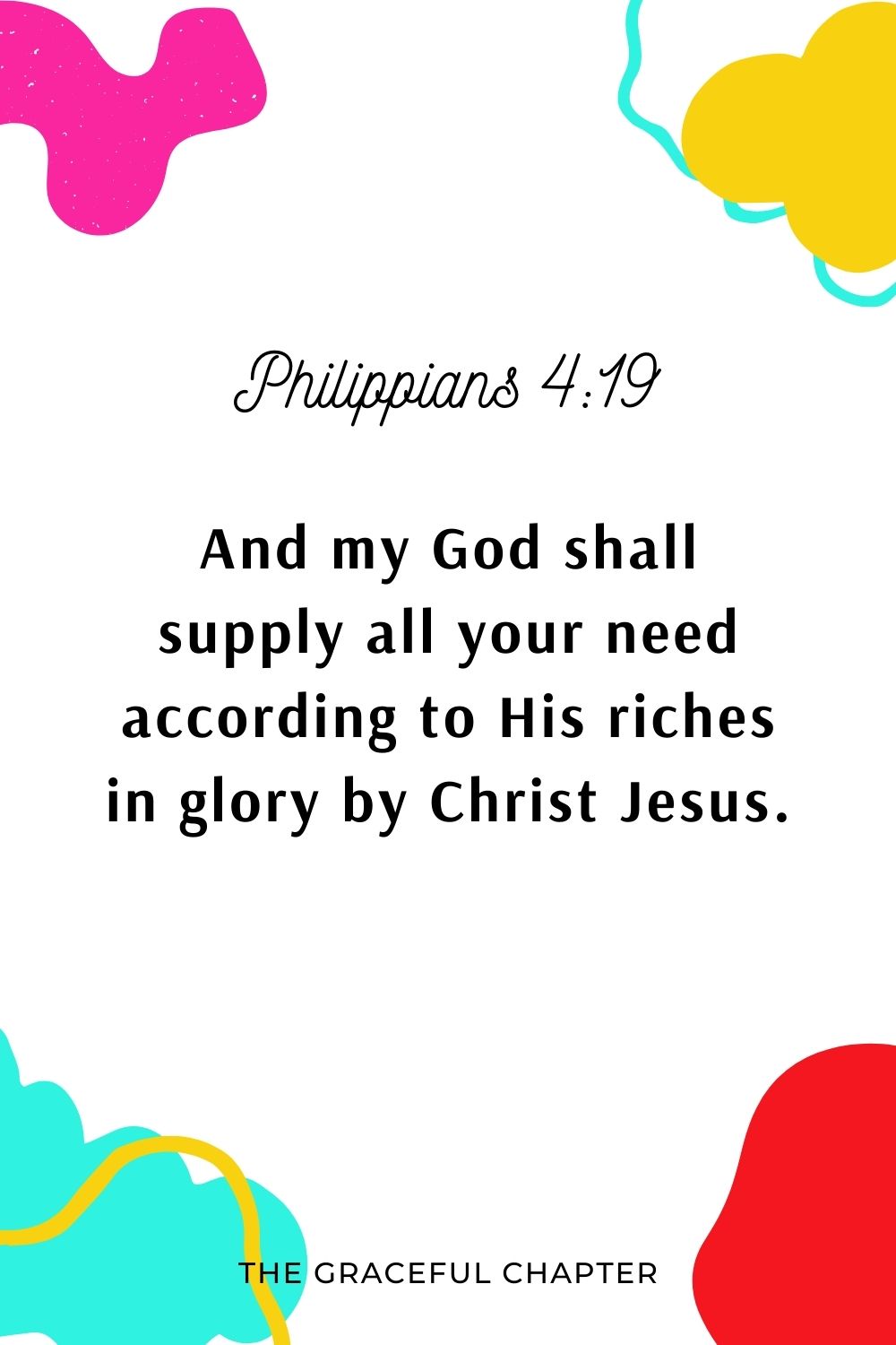 And my God shall supply all your need according to His riches in glory by Christ Jesus. Philippians 4:19