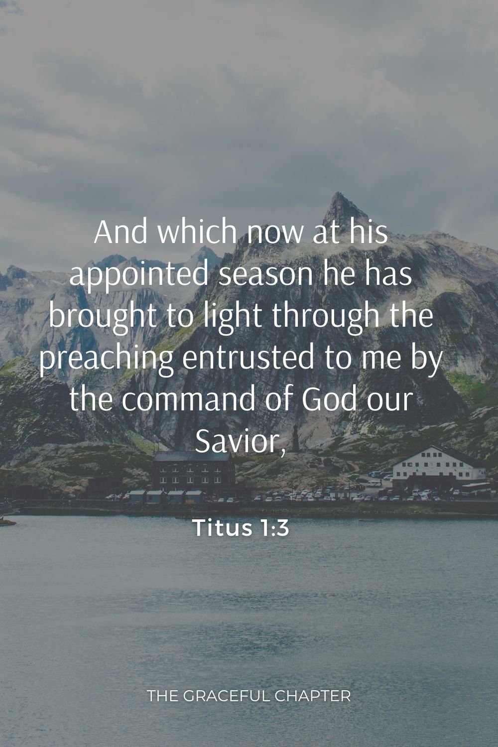 And which now at his appointed season he has brought to light through the preaching entrusted to me by the command of God our Savior, Titus 1:3