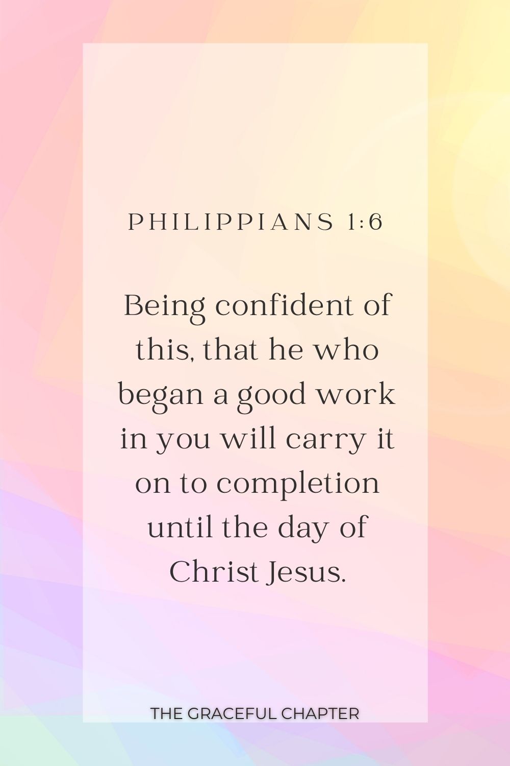 Being confident of this, that he who began a good work in you will carry it on to completion until the day of Christ Jesus. Philippians 1:6