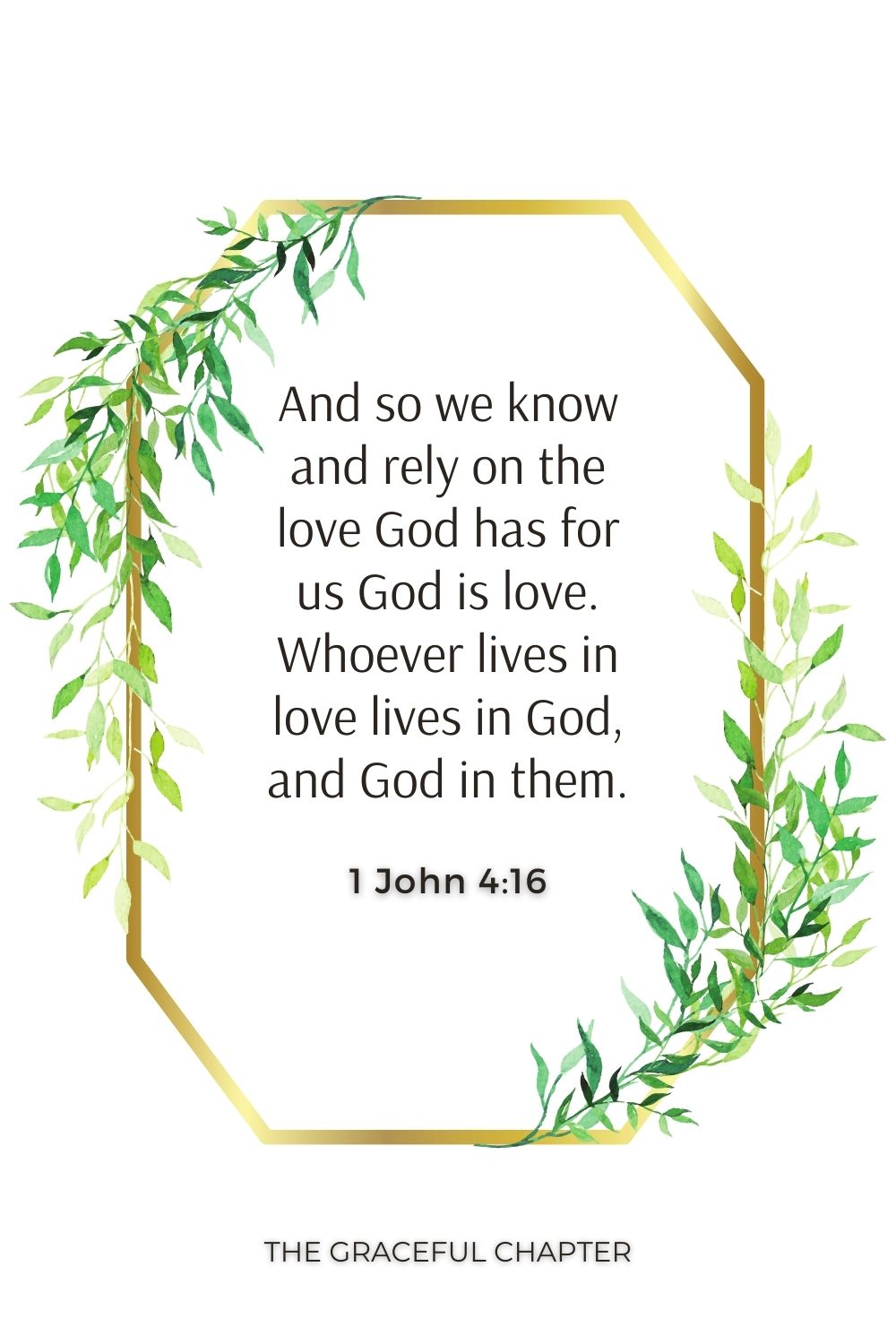 And so we know and rely on the love God has for us God is love. Whoever lives in love lives in God, and God in them. 1 John 4:16