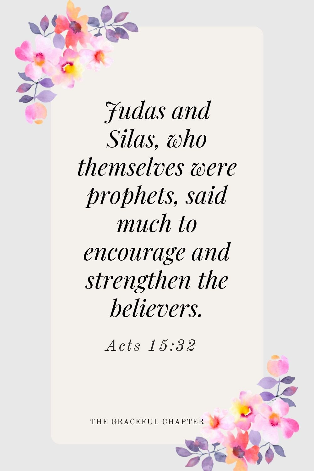 Judas and Silas, who themselves were prophets, said much to encourage and strengthen the believers. Acts 15:32