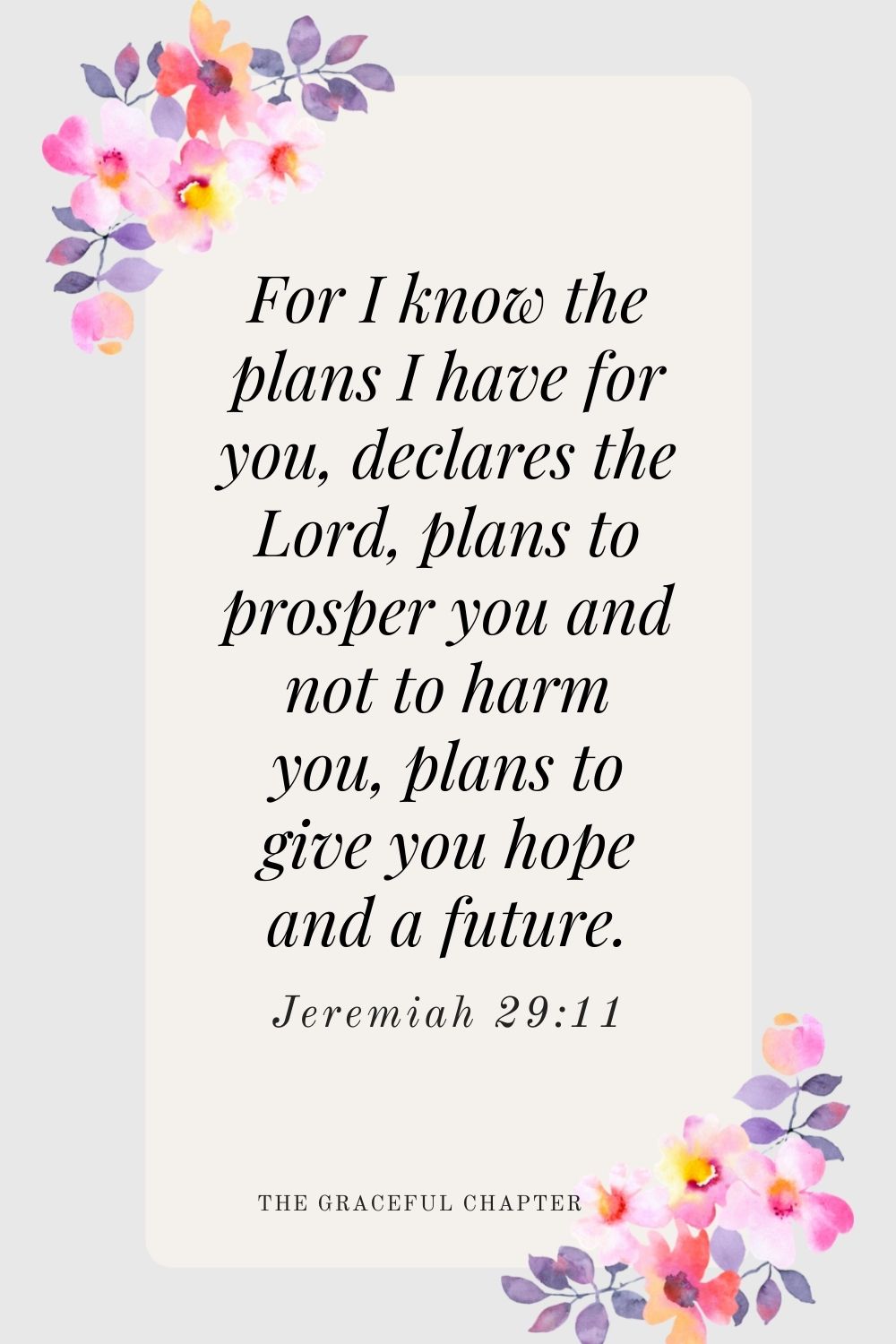 For I know the plans I have for you, declares the Lord, plans to prosper you and not to harm you, plans to give you hope and a future. Jeremiah 29:11