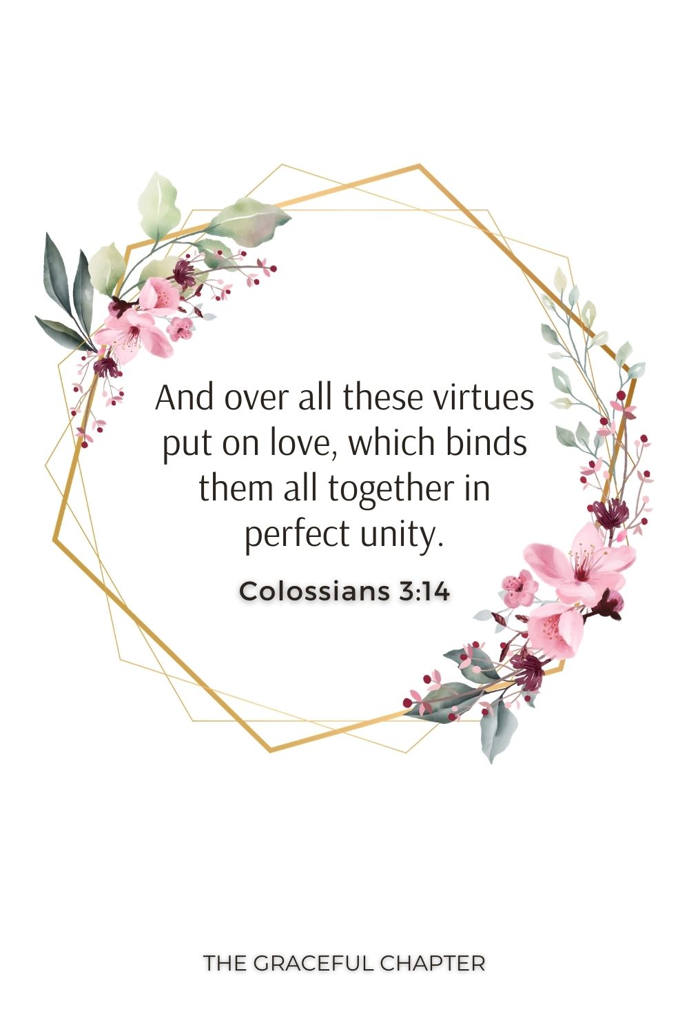 And over all these virtues put on love, which binds them all together in perfect unity. Colossians 3:14