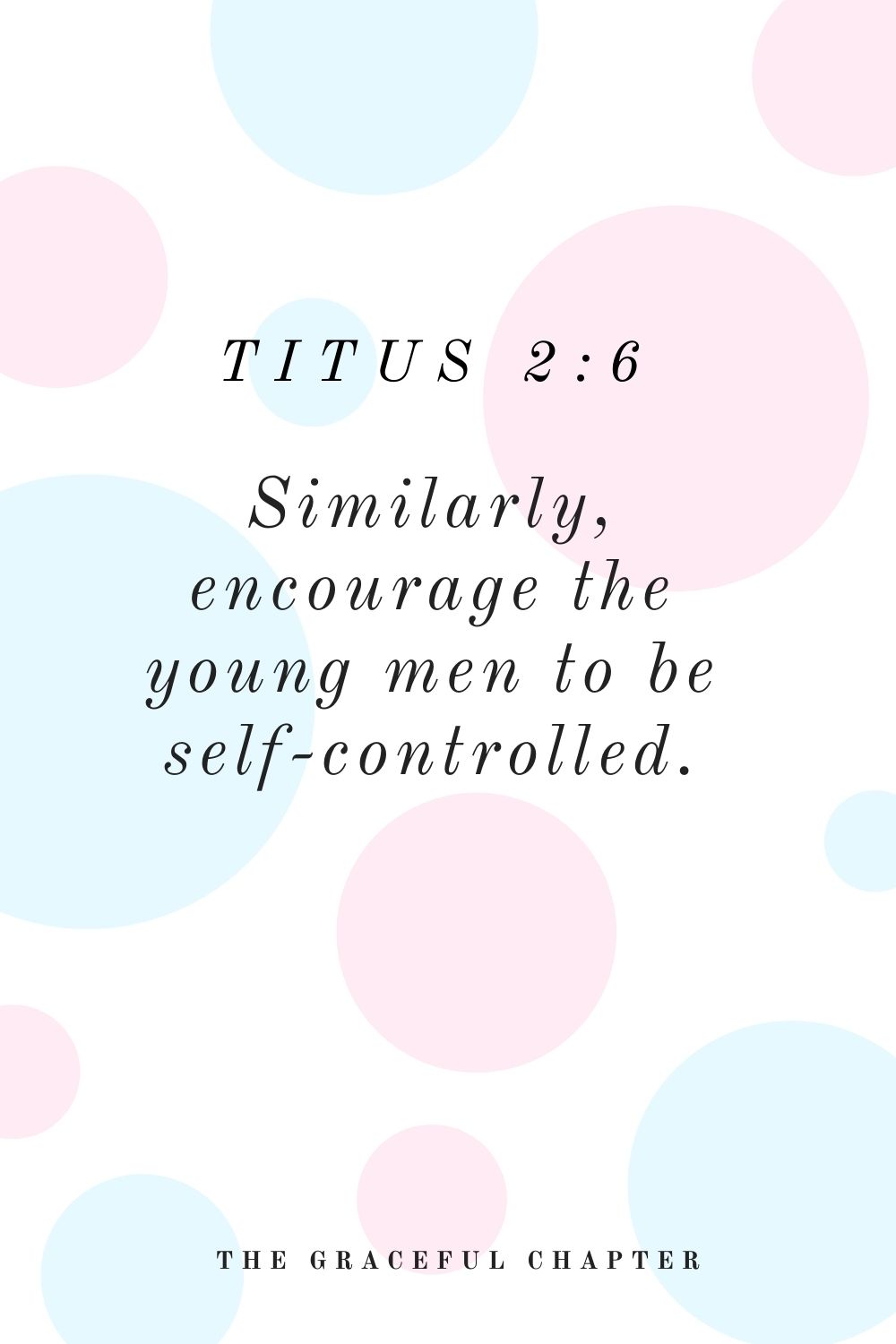 Similarly, encourage the young men to be self-controlled. Titus 2:6