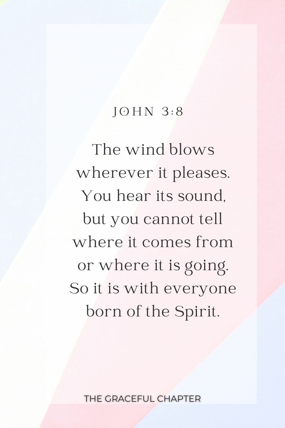 The wind blows wherever it pleases. You hear its sound, but you cannot tell where it comes from or where it is going. So it is with everyone born of the Spirit. John 3:8