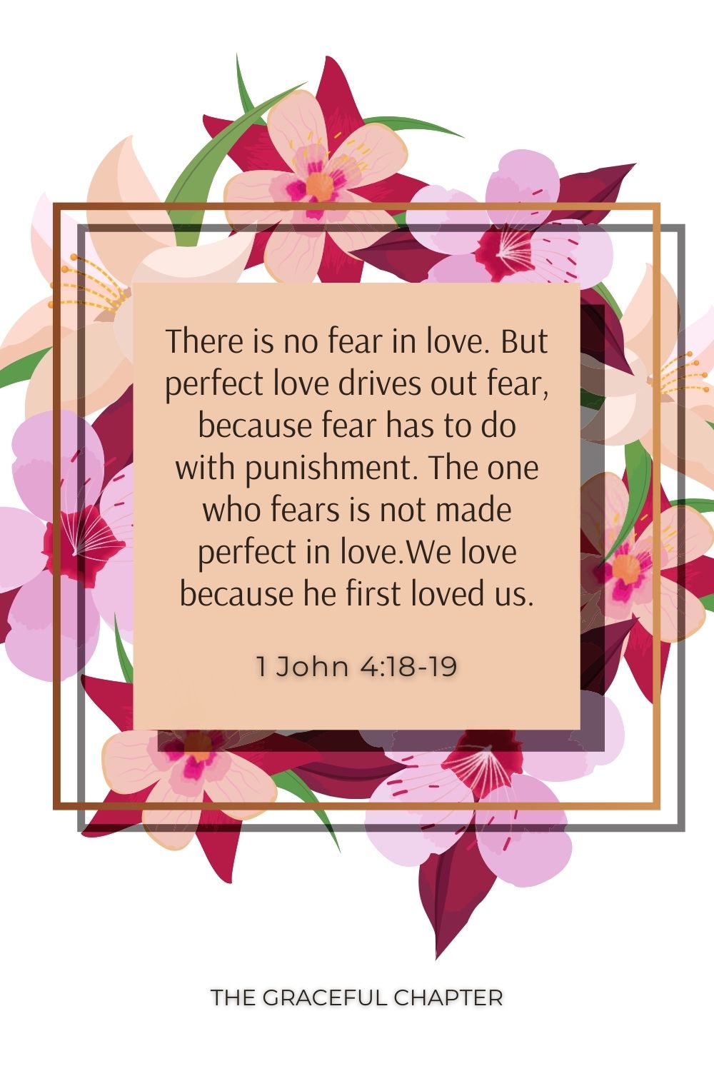 There is no fear in love. But perfect love drives out fear, because fear has to do with punishment. The one who fears is not made perfect in love.We love because he first loved us. 1 John 4:18-19