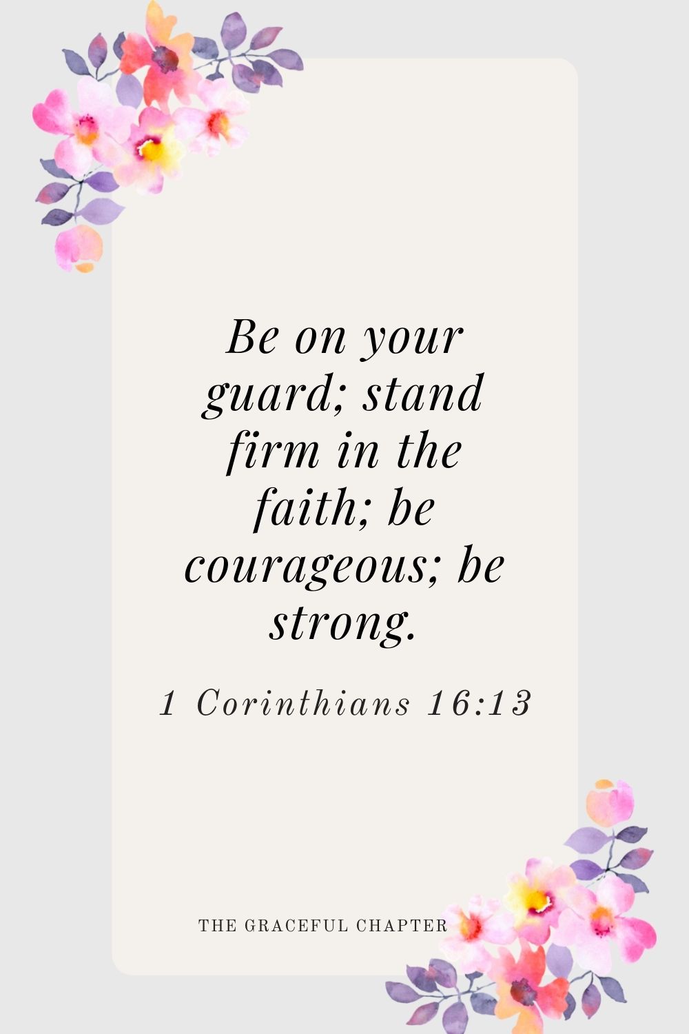 Be on your guard; stand firm in the faith; be courageous; be strong. 1 Corinthians 16:13