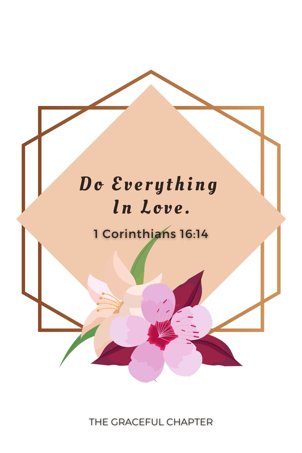 Do everything in love. 1 Corinthians 16:14